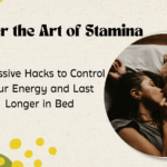 Master the Art of Sexual Stamina: 7 Massive Hacks to Control Your Energy and Last Longer in Bed