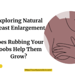 A Guide to Natural Breast Enlargement Techniques At Home