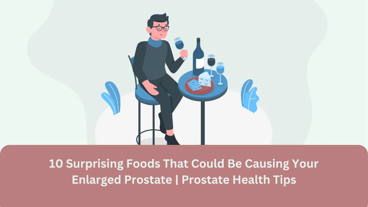 10 Surprising Foods That Could Be Causing Your Enlarged Prostate | Prostate Health Tips