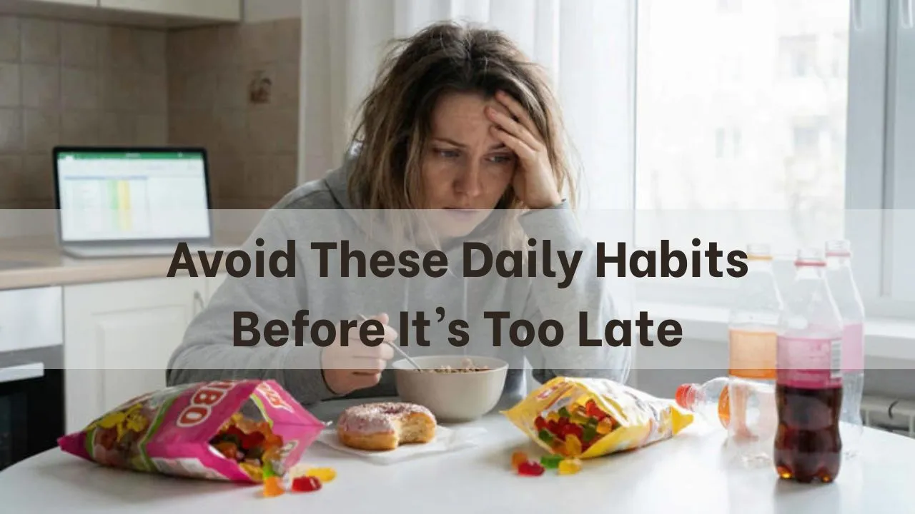 Avoid These Daily Habits Before It’s Too Late: How Small Choices Affect Your Health